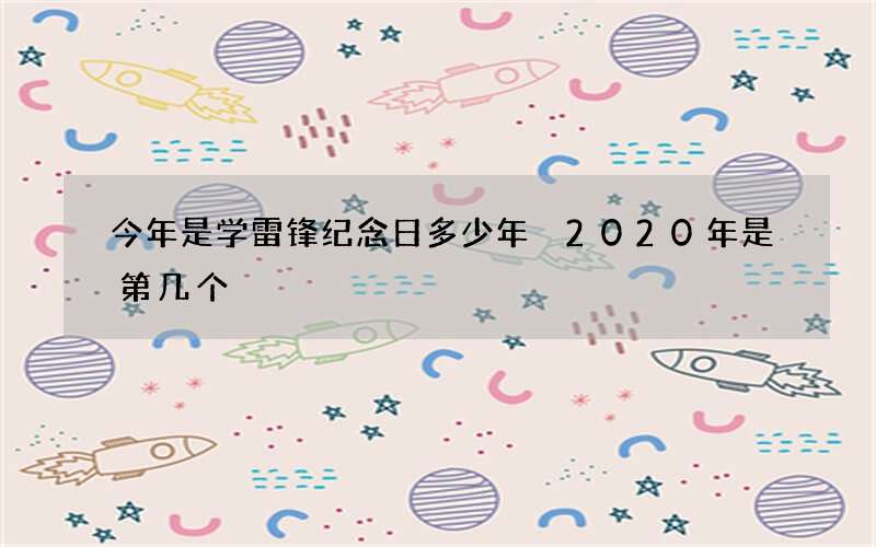 今年是学雷锋纪念日多少年 2020年是第几个